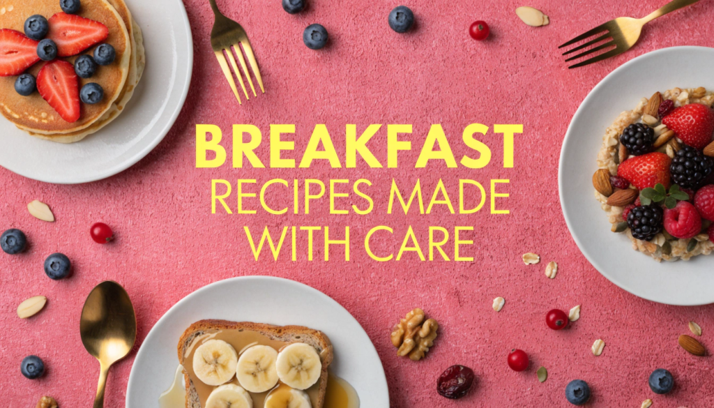 Breakfast Recipes Made with Care: Easy, Healthy, and Homemade Ideas